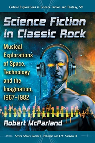 Science Fiction in Classic Rock: Musical Explorations of Space, Technology and the Imagination, 1967-1982 (Critical Explorations in Science Fiction and Fantasy, 59, Band 59)