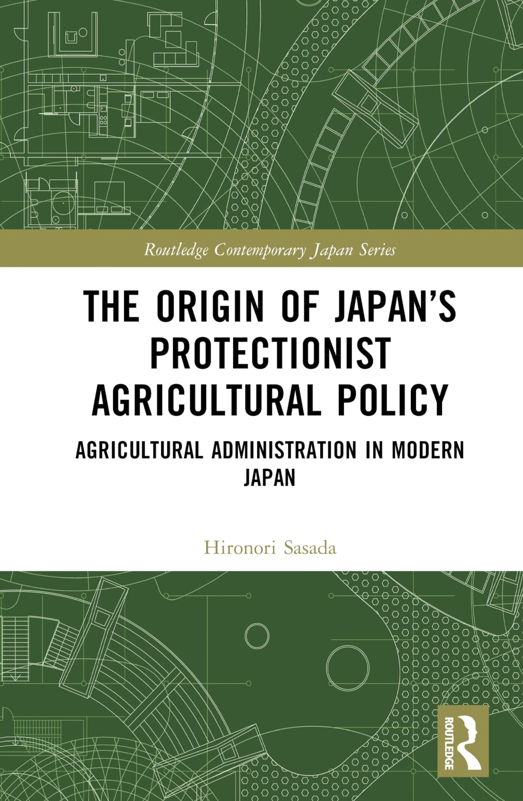 The Origin of Japan’s Protectionist Agricultural Policy: Agricultural Administration in Modern Japan (Routledge Contemporary Japan)