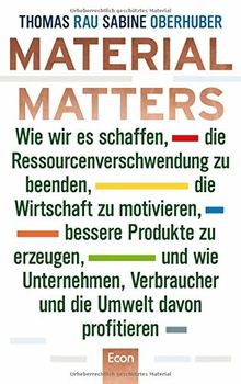 Material Matters: Wie wir es schaffen, die Ressourcenverschwendung zu beenden, die Wirtschaft zu motivieren, bessere Produkte zu erzeugen und wie ... Verbraucher und die Umwelt davon profitieren