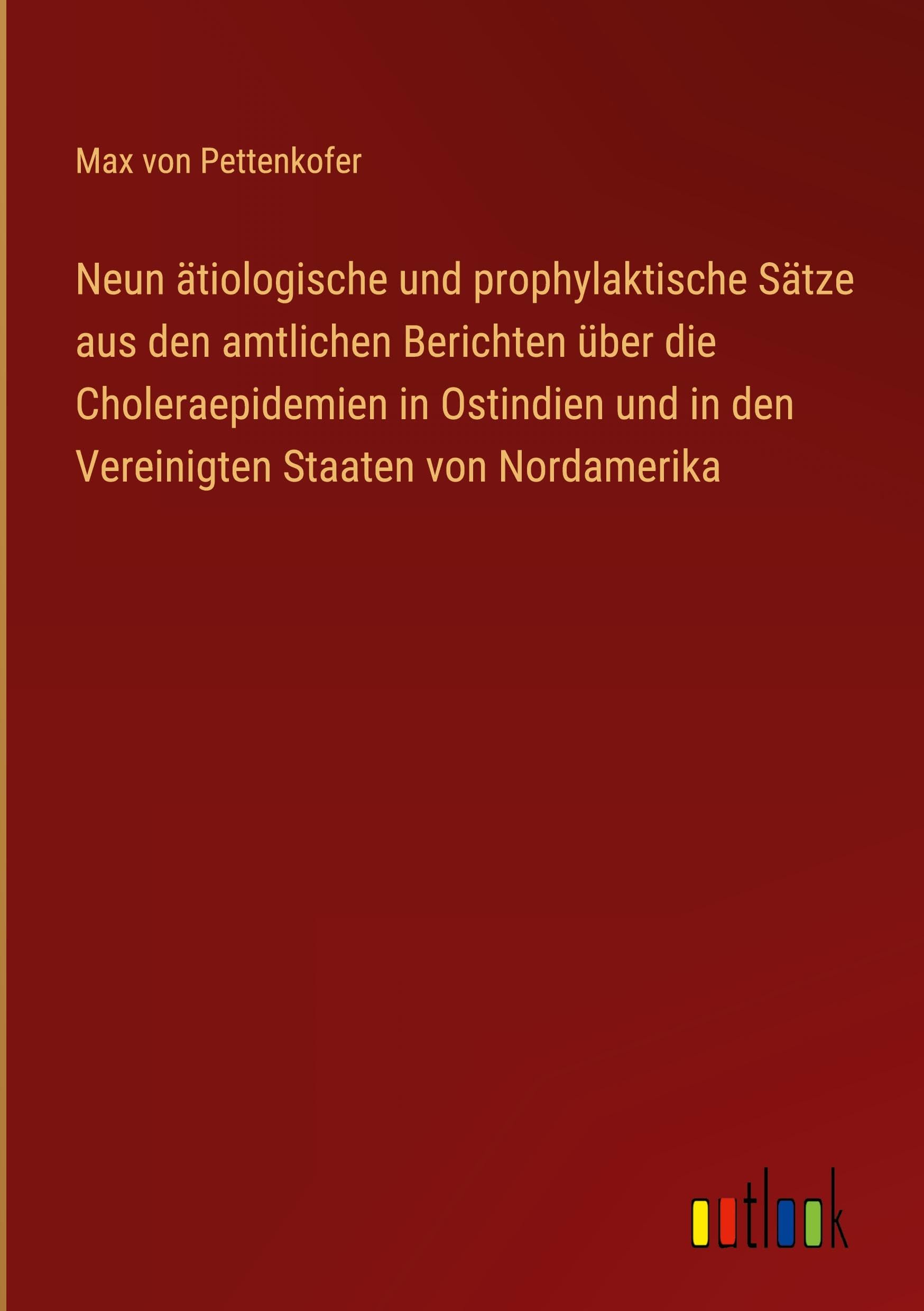 Neun ätiologische und prophylaktische Sätze aus den amtlichen Berichten über die Choleraepidemien in Ostindien und in den Vereinigten Staaten von Nordamerika
