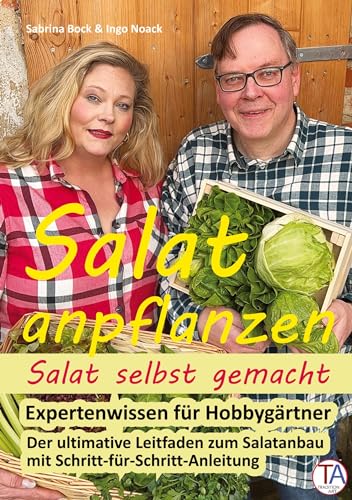 Salat anpflanzen – Salat selbst gemacht: Expertenwissen für Hobbygärtner: Der ultimative Leitfaden zum Salatanbau mit Schritt-für-Schritt-Anleitung
