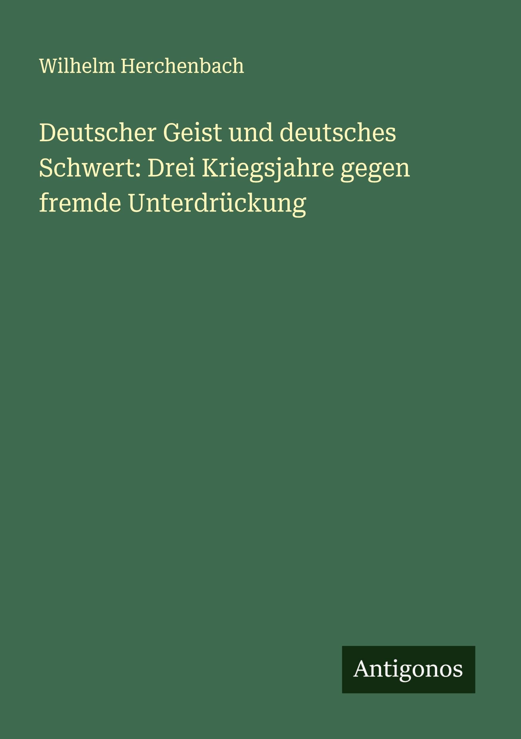 Deutscher Geist und deutsches Schwert: Drei Kriegsjahre gegen fremde Unterdrückung