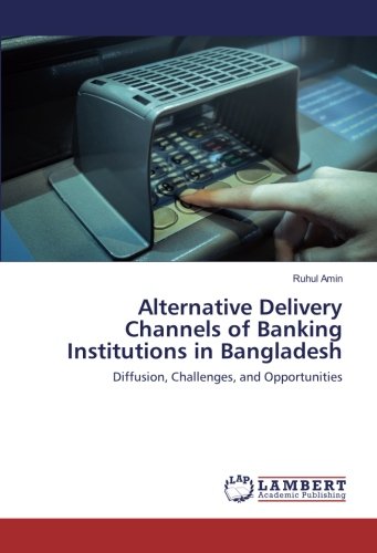 Alternative Delivery Channels of Banking Institutions in Bangladesh: Diffusion, Challenges, and Opportunities