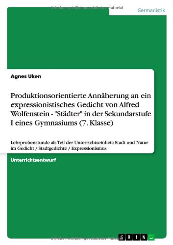 Produktionsorientierte Annäherung an ein expressionistisches Gedicht von Alfred Wolfenstein - Städter in der Sekundarstufe I eines Gymnasiums (7. ... im Gedicht / Stadtgedichte / Expressionismus