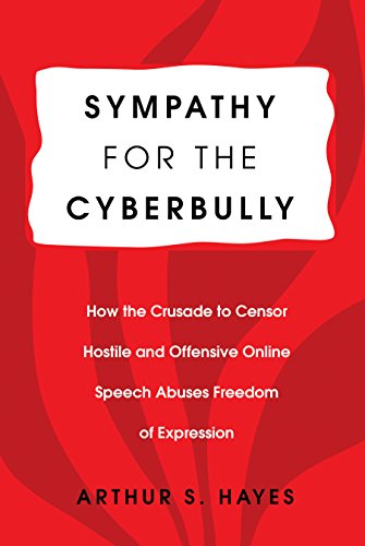 Sympathy for the Cyberbully: How the Crusade to Censor Hostile and Offensive Online Speech Abuses Freedom of Expression (Communication Law)