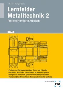 Lernfelder Metalltechnik 2: Projektorientierte Aufgaben für Arbeitsplanung und Technische Kommunikation