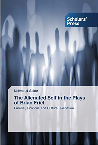 The Alienated Self in the Plays of Brian Friel: Familial, Political, and Cultural Alienation