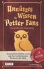 Unnützes Wissen für Potter-Fans – Die inoffizielle Sammlung: Erstaunliche Fakten rund um den berühmtesten Zauberer der Welt | Ein besonderes Buch für Potterheads