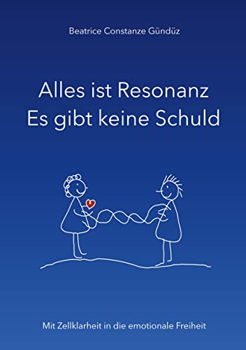 Alles ist Resonanz Es gibt keine Schuld: Mit Zellklarheit in die emotionale Freiheit
