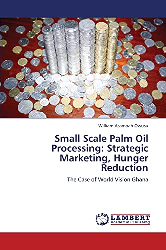 Small Scale Palm Oil Processing: Strategic Marketing, Hunger Reduction: The Case of World Vision Ghana