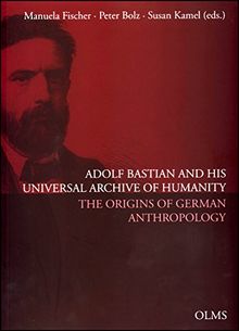 Adolf Bastian and His Universal Archive of Humanity: The Origins of German Anthropology