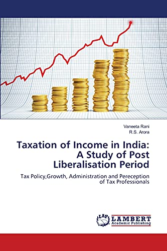 Taxation of Income in India: A Study of Post Liberalisation Period: Tax Policy,Growth, Administration and Pereception of Tax Professionals