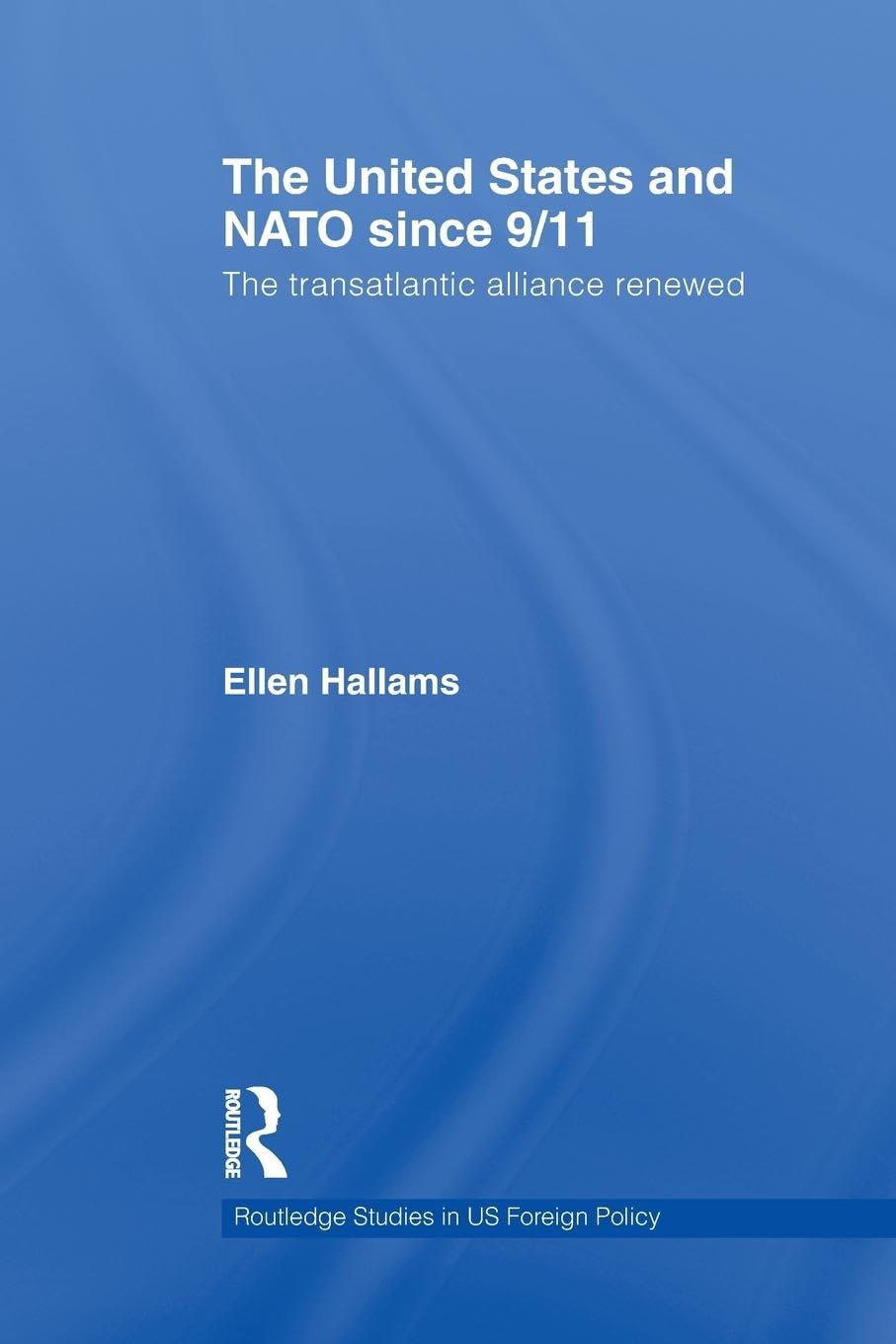 The United States and NATO since 9/11: The Transatlantic Alliance Renewed (Routledge Studies in US Foreign Policy)