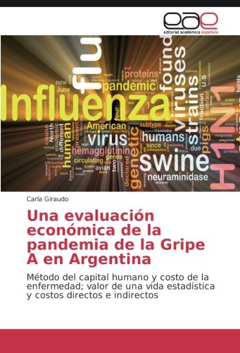 Una evaluación económica de la pandemia de la Gripe A en Argentina: Método del capital humano y costo de la enfermedad; valor de una vida estadística y costos directos e indirectos