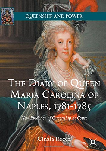 The Diary of Queen Maria Carolina of Naples, 1781-1785: New Evidence of Queenship at Court (Queenship and Power)