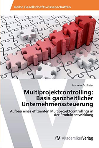 Multiprojektcontrolling: Basis ganzheitlicher Unternehmenssteuerung: Aufbau eines effizienten Multiprojektcontrollings in der Produktentwicklung