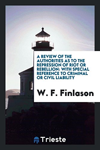 A Review of the Authorities as to the Repression of Riot or Rebellion: With Special Reference to Criminal or Civil Liability