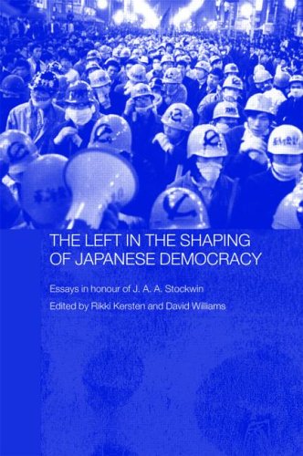 The Left in the Shaping of Japanese Democracy: Essays in Honour of J.A.A. Stockwin (Leiden Series in Modern East Asian Politics and History)