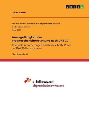 Aussagefähigkeit der Prognoseberichterstattung nach DRS 20: Generelle Anforderungen und beispielhafte Praxis bei DAX30-Unternehmen