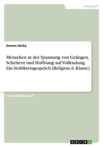 Menschen in der Spannung von Gelingen, Scheitern und Hoffnung auf Vollendung. Ein Stuhlkreisgespräch (Religion, 6. Klasse)