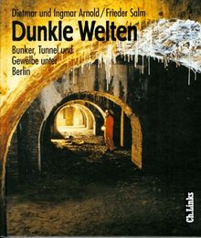 Dunkle Welten. Bunker, Tunnel, Gewölbe unter Berlin