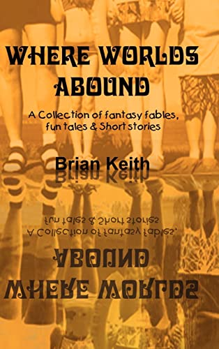 Where Worlds Abound: A Collection of fantasy fables, fun tales & Short stories