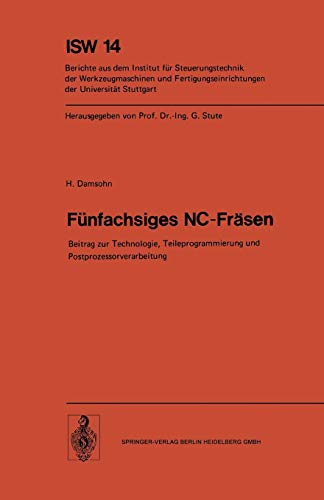 Fünfachsiges NC-Fräsen: Beitrag zur Technologie, Teileprogrammierung und Postprozessorverarbeitung (ISW Forschung und Praxis, 14, Band 14)