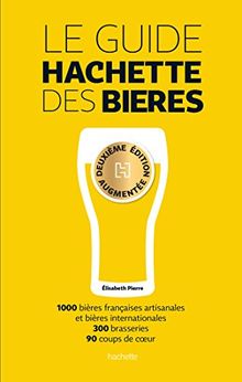 Le guide Hachette des bières : 1.000 bières françaises artisanales et bières internationales, 300 brasseries, 90 coups de coeur