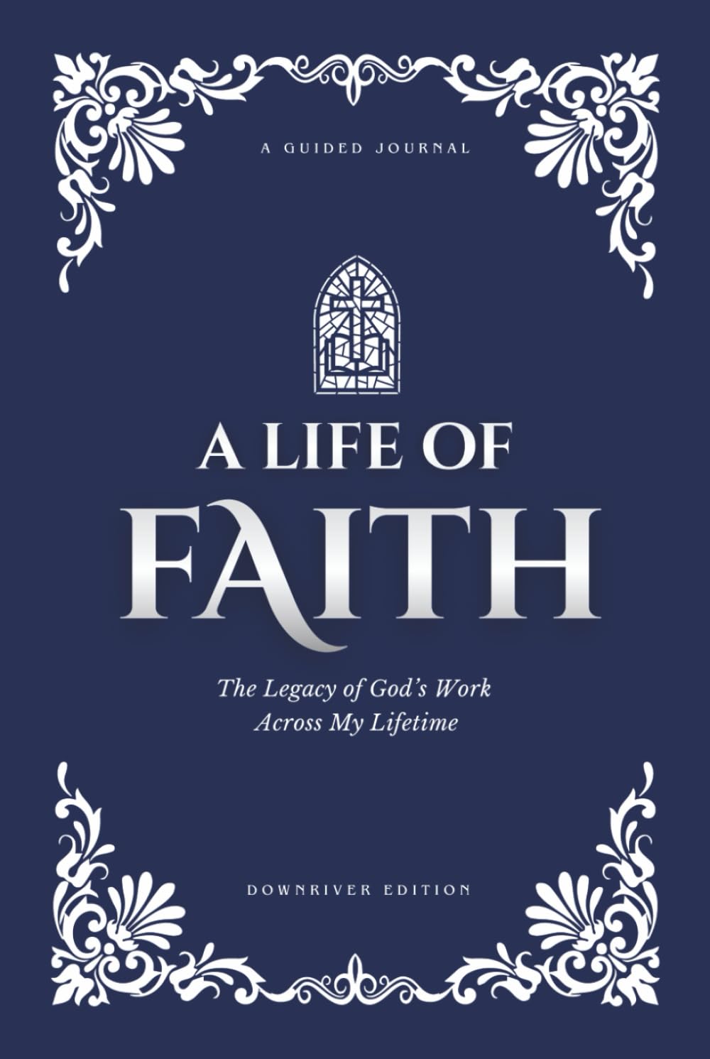A Life of Faith: The Legacy of God’s Work Across My Lifetime [Downriver Edition]