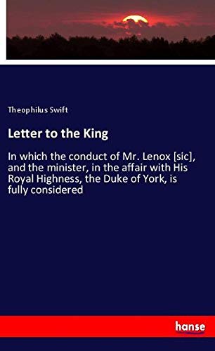 Letter to the King: In which the conduct of Mr. Lenox [sic], and the minister, in the affair with His Royal Highness, the Duke of York, is fully considered