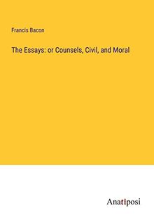The Essays: or Counsels, Civil, and Moral