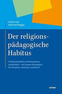 Der religionspädagogische Habitus: Professionalität und Kompetenz entwickeln - mit neuen Konzepten für Studium, Seminar und Beruf