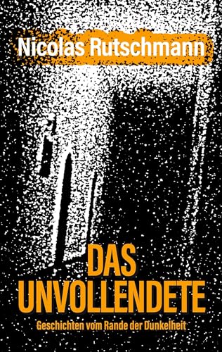 Das Unvollendete: Geschichten vom Rande der Dunkelheit