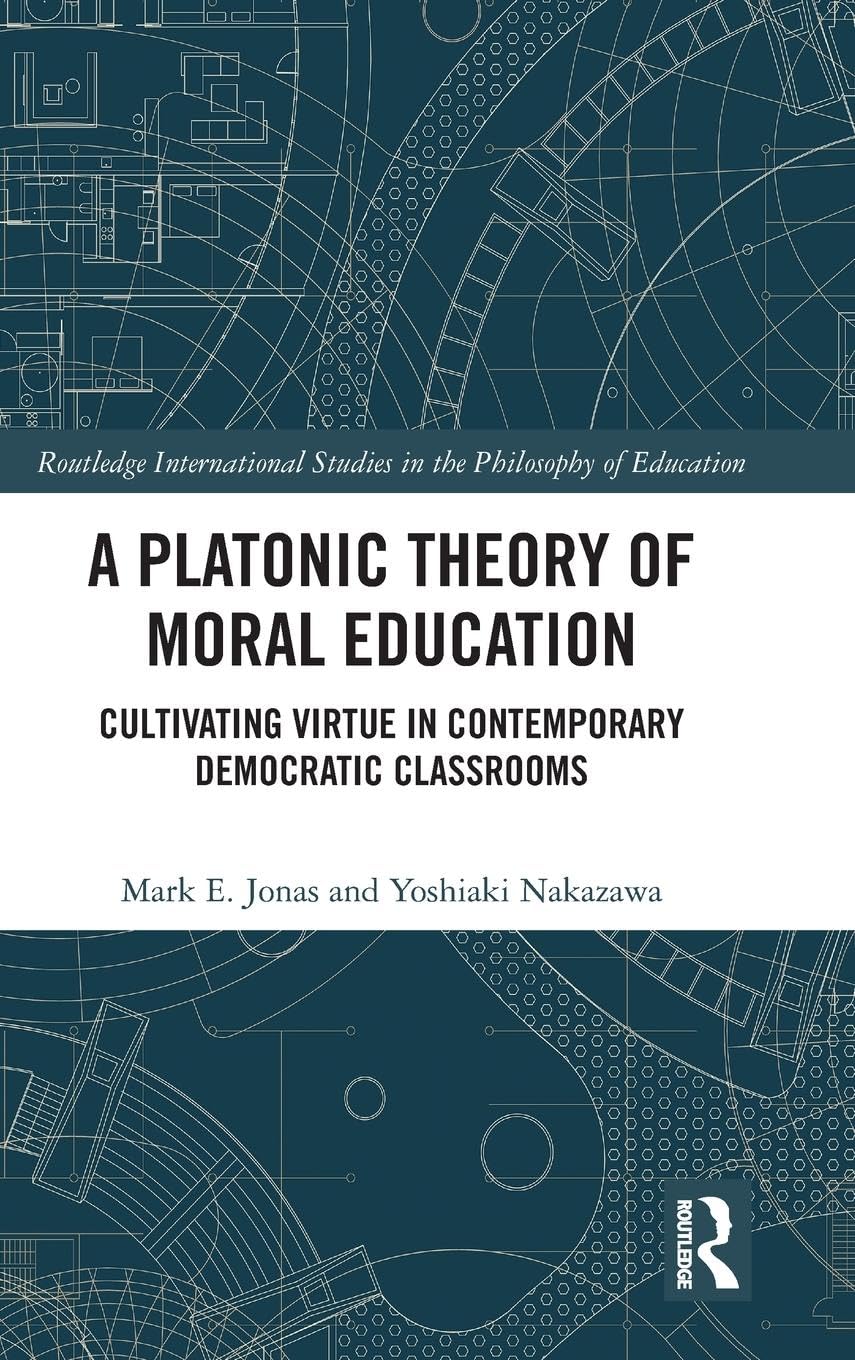 A Platonic Theory of Moral Education: Cultivating Virtue in Contemporary Democratic Classrooms (Routledge International Studies in the Philosophy of Education)