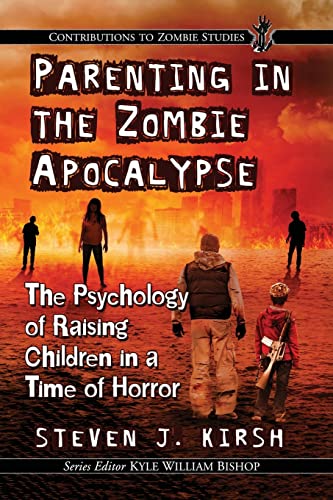 Parenting in the Zombie Apocalypse: The Psychology of Raising Children in a Time of Horror (Contributions to Zombie Studies)