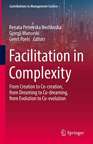 Facilitation in Complexity: From Creation to Co-creation, from Dreaming to Co-dreaming, from Evolution to Co-evolution (Contributions to Management Science)
