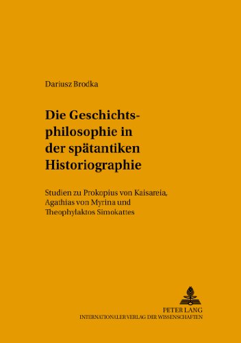 Die Geschichtsphilosophie in der spätantiken Historiographie: Studien zu Prokopios von Kaisareia, Agathias von Myrina und Theophylaktos Simokattes (Studien und Texte zur Byzantinistik)