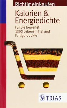 Richtig einkaufen: Kalorien & Energiedichte: Für Sie bewertet: 1.300 Lebensmittel und Fertigprodukte