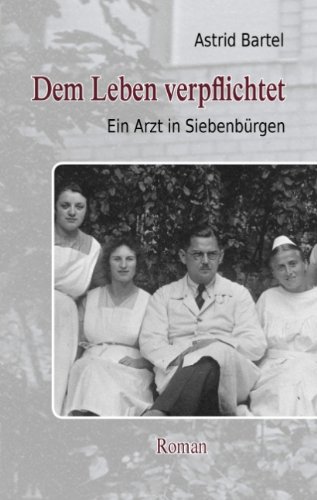 Dem Leben verpflichtet: Ein Arzt in Siebenbürgen. Roman