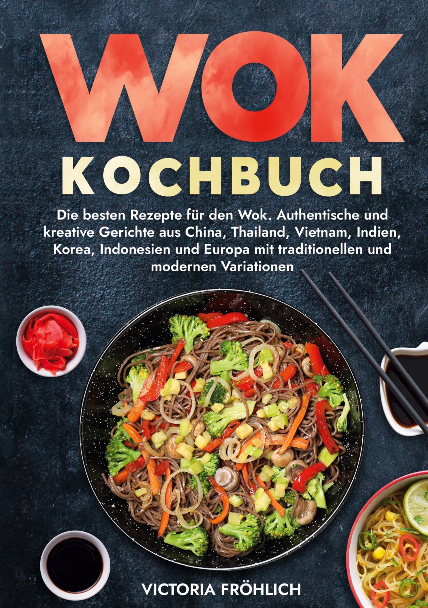 Wok Kochbuch: Die besten Rezepte für den Wok. Authentische und kreative Gerichte aus China, Thailand, Vietnam, Indien, Korea, Indonesien und Europa mit traditionellen und modernen Variationen