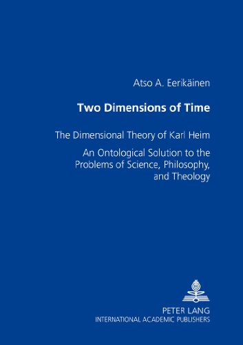 Two Dimensions of Time: The Dimensional Theory of Karl Heim- An Ontological Solution to the Problems of Science, Philosophy, and Theology