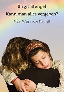 Kann man alles vergeben?: Mein Weg in die Freiheit