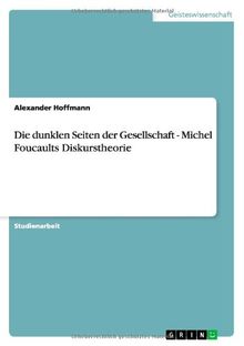 Die dunklen Seiten der Gesellschaft  - Michel Foucaults Diskurstheorie