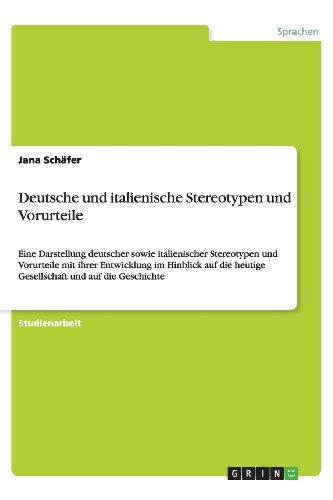Deutsche und italienische Stereotypen und Vorurteile: Eine Darstellung deutscher sowie italienischer Stereotypen und Vorurteile mit ihrer Entwicklung ... heutige Gesellschaft und auf die Geschichte