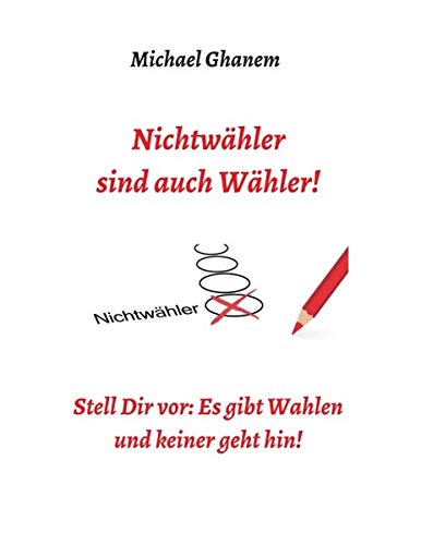 Nichtwähler sind auch Wähler!: Stell Dir vor: Es gibt Wahlen - und keiner geht hin!