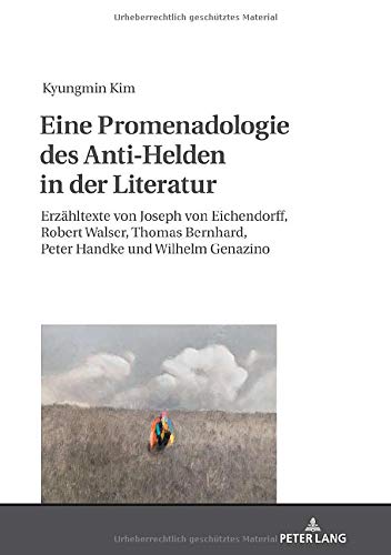 Eine Promenadologie des Anti-Helden in der Literatur: Erzähltexte von Joseph von Eichendorff, Robert Walser, Thomas Bernhard, Peter Handke und Wilhelm Genazino