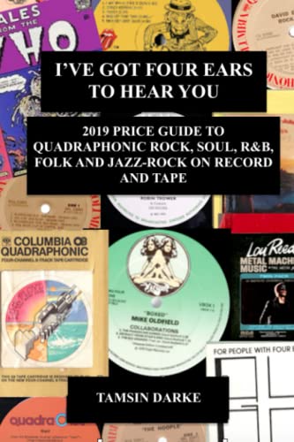 I'VE GOT FOUR EARS TO HEAR YOU: 2019 PRICE GUIDE TO QUADRAPHONIC ROCK, SOUL, R&B, FOLK AND JAZZ-ROCK ON RECORD AND TAPE
