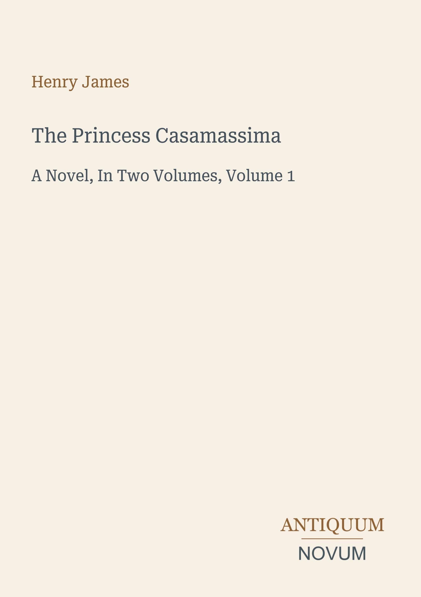 The Princess Casamassima: A Novel, In Two Volumes, Volume 1