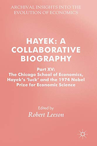 Hayek: A Collaborative Biography: Part XV: The Chicago School of Economics, Hayek’s ‘luck’ and the 1974 Nobel Prize for Economic Science (Archival Insights into the Evolution of Economics, Band 15)