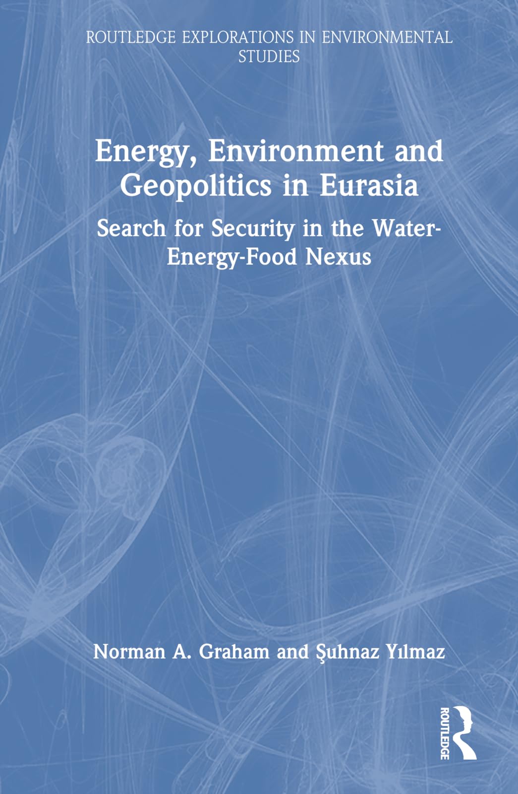 Energy, Environment and Geopolitics in Eurasia: Search for Security in the Water-Energy-Food Nexus (Routledge Explorations in Environmental Studies)